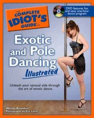 The Complete Idiot's Guide To Exotic And Pole Dancing by Wendy Reardon