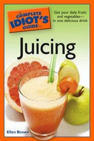 The Complete Idiot's Guide To Juicing by Ellen Brown