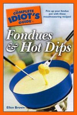 The Complete Idiot's Guide To Fondues & Hot Dips by Ellen Brown