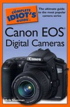 The Complete Idiot's Guide To Canon EOS Digital Cameras by Erik Sherman