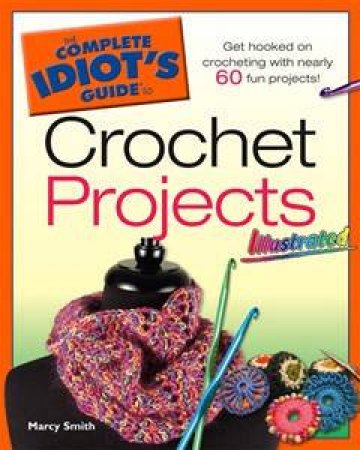 The Complete Idiot's Guide To Crochet Projects Illustrated by Marcy Smith