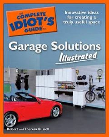 The Complete Idiot's Guide To Garage Solutions Illustrated by Theresa Russell & Robert Russell 