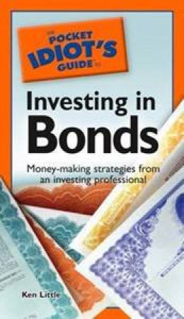 The Pocket Idiot's Guide To Investing In Bonds by Ken Little