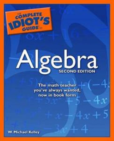 The Complete Idiot's Guide To Algebra, 2nd Ed by W. Michael Kelley