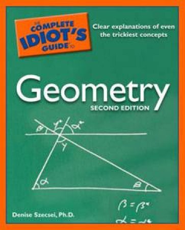 The Complete Idiot's Guide To Geometry, 2nd Ed by Denise Szecsei