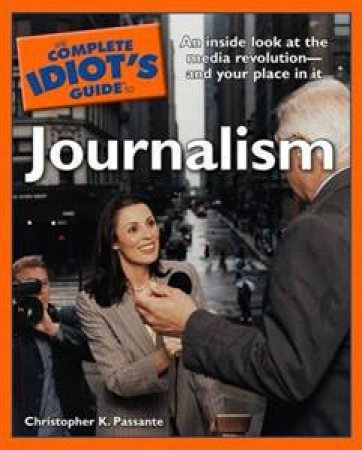 The Complete Idiot's Guide To Journalism by Christopher K. Passante