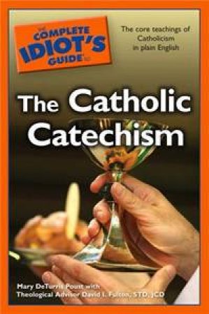 The Complete Idiot's Guide To Catholic Catechism by Mary De Turris Poust