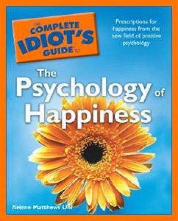 The Complete Idiot's Guide to the Psychology of Happiness by Uhl Arlene Matthews