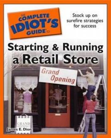 The Complete Idiot's Guide To Starting And Running A Retail Store by James E. Dion