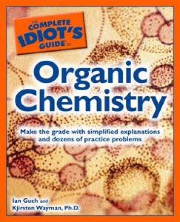 The Complete Idiot's Guide to Organic Chemistry by Wayman Kjirsten Ph.D Guch Ian