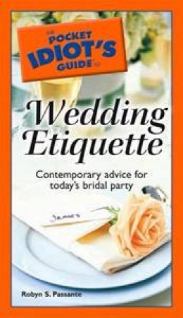 The Pocket Idiot's Guide To Wedding Etiquette by Robyn S. Passante