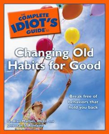 The Complete Idiot's Guide to Changing Old Habits for Good by G Alan Marlatt & Deborah S Romaine