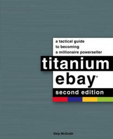 Titanium eBay: A Tactical Guide to Becoming a Millionaire PowerSeller, 2nd Ed by Skip McGrath