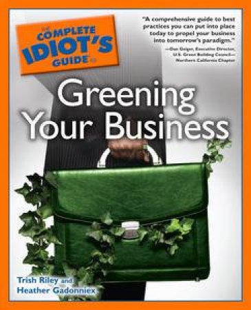 Complete Idiot's Guide to Greening Your Business by Trish Riley & Heather Gadonniex