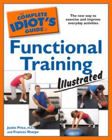 Complete Idiot's Guide to Functional Training Illustrated by Justin Price & Frances Sharpe