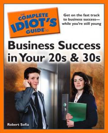 Complete Idiot's Guide to Business Success in Your 20s & 30s by Robert Sofia