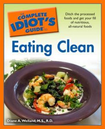 Complete Idiot's Guide to Eating Clean by Diane A Welland