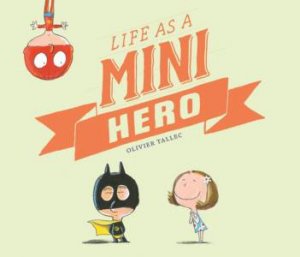 Life As A Mini Hero by Olivier Tallec & Claudia Zoe Bedrick