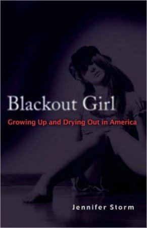 Blackout Girl: Growing Up and Drying Out in America by Jennifer Storm