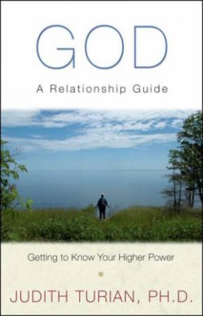 God, A Relationship Guide: Getting to Know Your Higher Power by Judith Turian