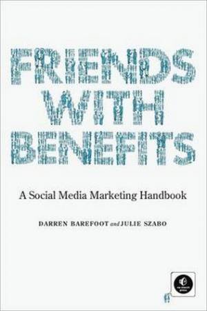 Friends with Benefits: A Social Media Marketing Handbook by Darren Barefoot