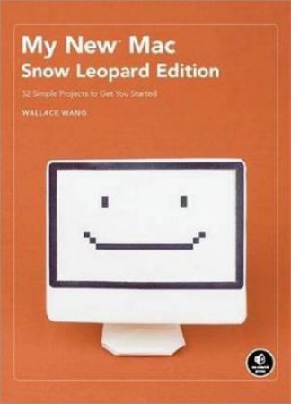 My New Mac Snow Leopard Edition: 52 Simple Projects to Get You Started by Wallace Want