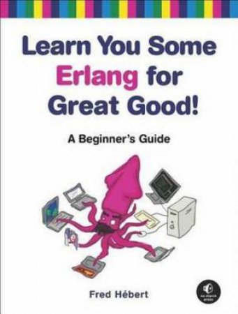 Learn You Some Erlang for Great Good! a Beginner's Guide by Fred Hebert