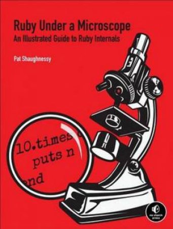 Ruby Under a Microscope: Learning Ruby Internals Through Experiment by Pat Shaughnessy