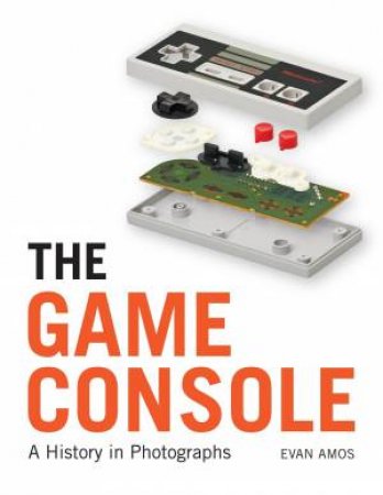 The Game Console: A History in Photographs by Evan Amos