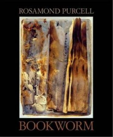 Bookworm: The Art Of Rosamond Purcell by Rosamond Purcell