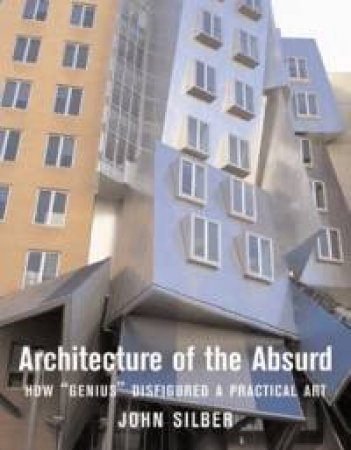 Architecture of the Absurd: How 'Genius' Disfigured a Practical Art by ARC Silber