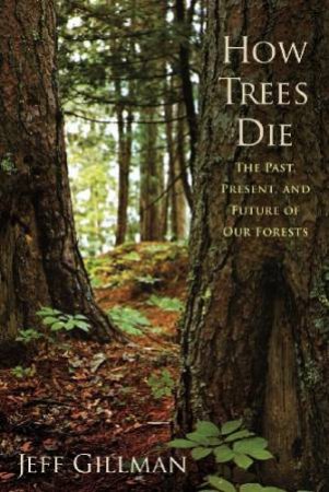 How Trees Die: the Past, Present, and Future of Our Forests by GILLMAN JEFF