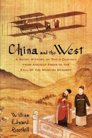 China and the West: a Short History of Their Contact from Ancient Times to the Fall of the Manchu Dynasty by SOOTHILL WILLIAM