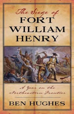 Siege of Fort William Henry: A Year in the Old Northwest Frontier by HUGHES BEN