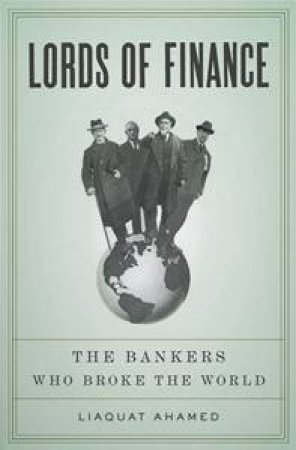 Lords of Finance: The Bankers Who Broke the World by Liaquat Ahamed