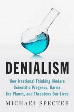 Denialism How Irrational Thinking Hinders Scientific Progress Harms the Planet and Threatens Our Lives