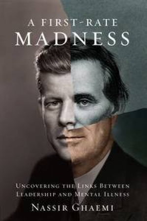 A First-Rate Madness: Uncovering the Links Between Leadership and MentalIllness by Nassir Ghaemi