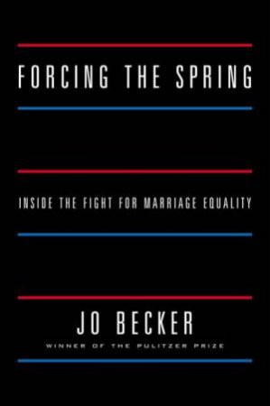 Forcing the Spring: Inside the Fight for Marriage Equality by Jo Becker