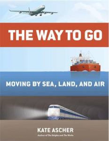 The Way to Go: Moving Through Sea, Land, and Air by Kate Ascher