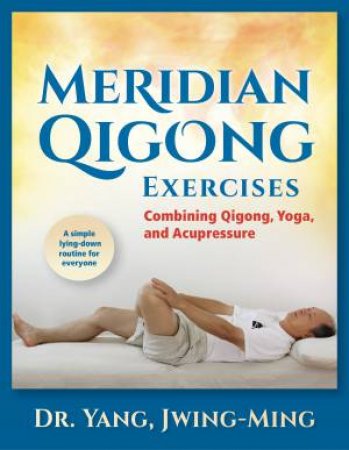 Meridian Qigong Exercises: Combining Qigong, Yoga, And Acupressure by Jwing-Ming Yang