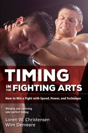 Timing In The Fighting Arts: How To Win A Fight With Speed, Power, And Technique by Loren W Christensen & Wim Demeere