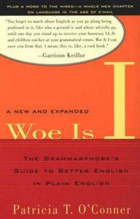 Woe Is I: The Grammarphobe's Guide To Better English In Plain English by Patricia T O'Conner