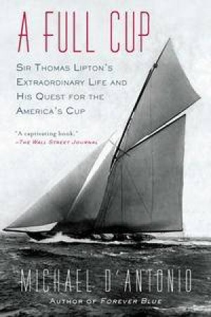 A Full Cup: Sir Thomas Lipton's Extraordinary Life and His Quest for theAmerica's Cup by Thea Singer