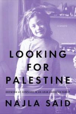 Looking for Palestine: Growing Up Confused in an Arab-American Family by Najla Said