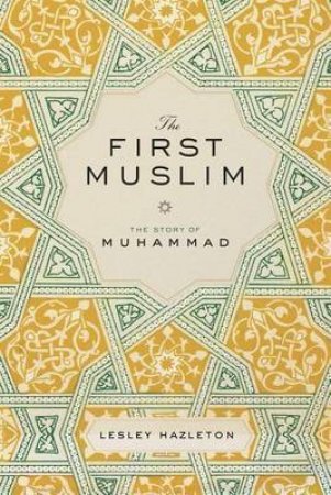 The First Muslim: The Story of Muhammad by Lesley Hazleton