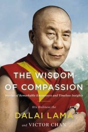 The Wisdom of Compassion: Stories of Remarkable Encounters and Time Insights by Dalai & Chan Victor Lama