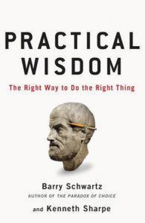 Practical Wisdom: The Right Way to Do the Right Thing by Barry Schwartz & Kenneth Sharpe