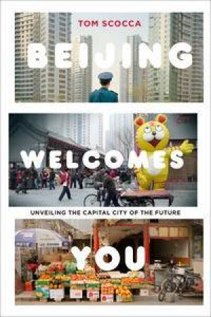 Beijing Welcomes You: Unveiling the Capital City of the Future by Tom Scocca