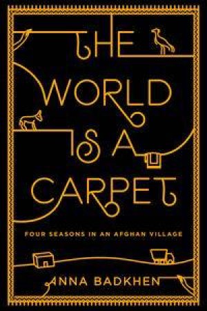 The World is a Carpet: Four Seasons in an Afghan Village by Anna Badkhen