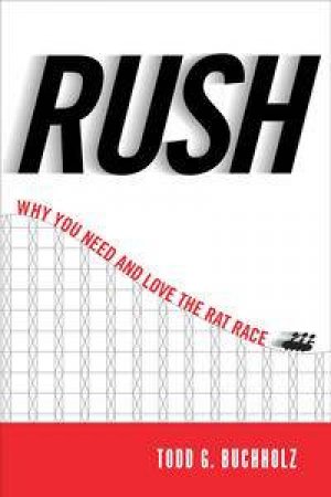 Rush: Why You Need and Love the Rat Race by Todd G Buchholz